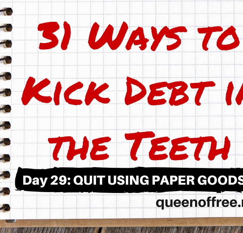 31 Ways to Kick Debt in the Teeth: QUIT USING PAPER GOODS